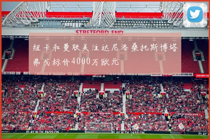 纽卡和曼联关注达尼洛桑托斯博塔弗戈标价4000万欧元