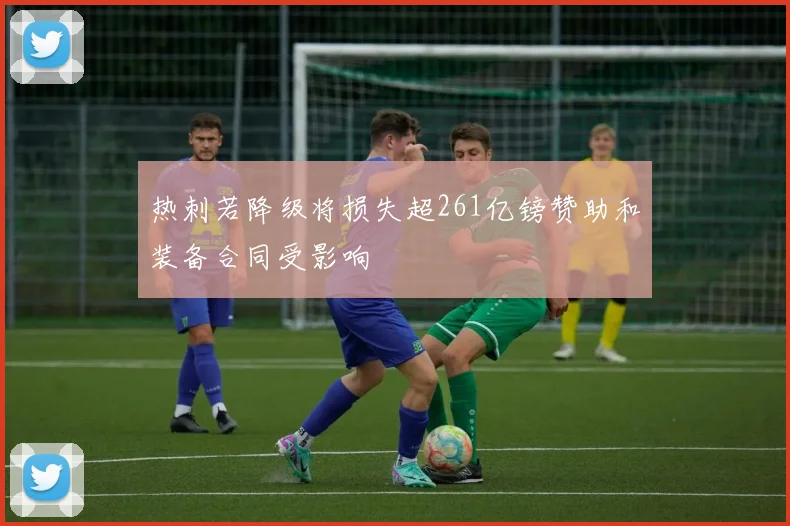 热刺若降级将损失超261亿镑赞助和装备合同受影响