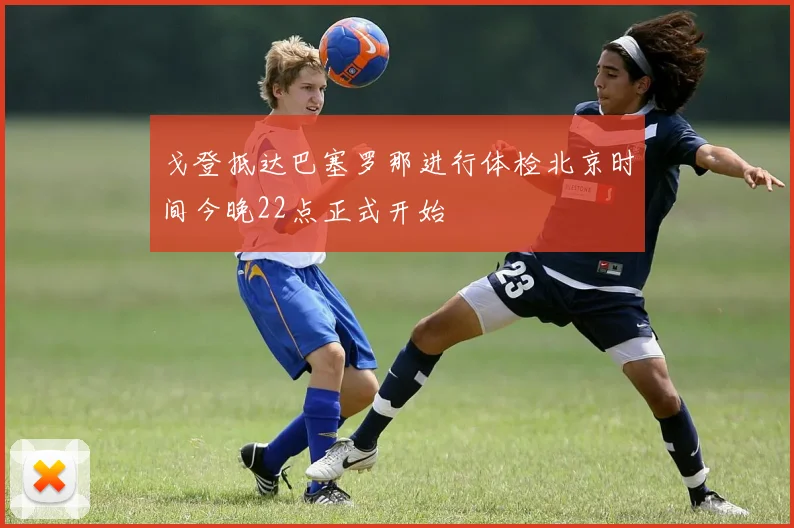 戈登抵达巴塞罗那进行体检北京时间今晚22点正式开始