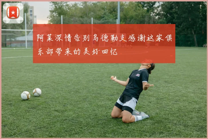 阿莱深情告别乌德勒支感谢这家俱乐部带来的美好回忆