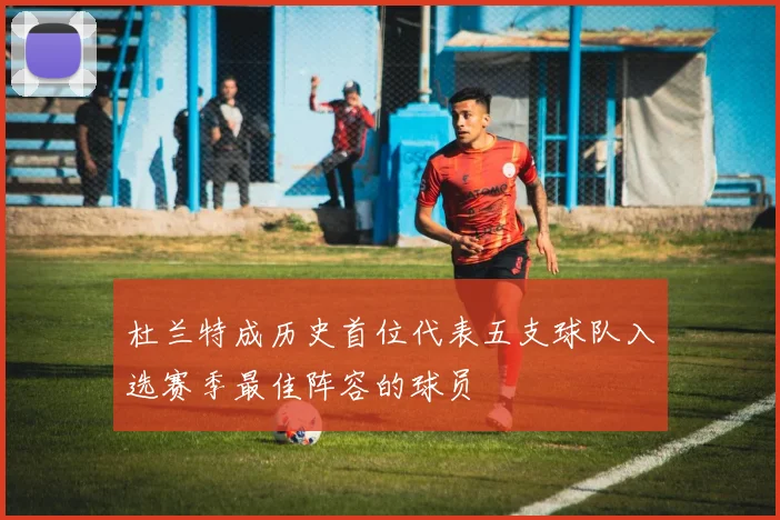 杜兰特成历史首位代表五支球队入选赛季最佳阵容的球员