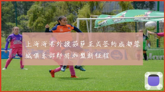 上海海港外援茹萨正式签约成都蓉城俱乐部即将加盟新征程