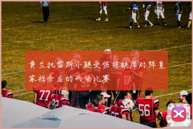 费兰托雷斯小腿受伤将缺席对阵皇家社会后的两场比赛