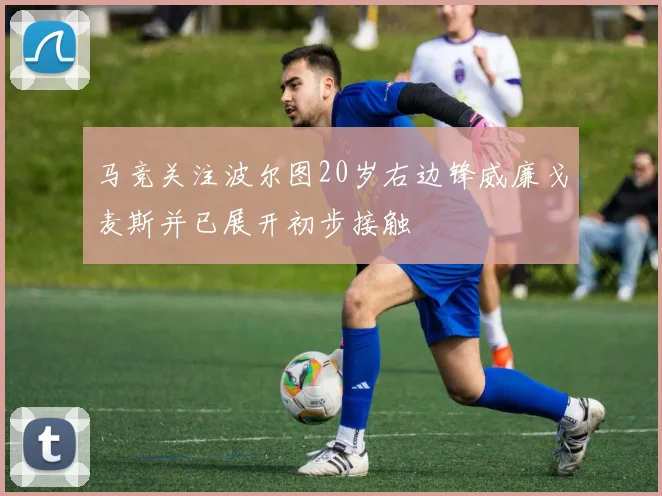 马竞关注波尔图20岁右边锋威廉戈麦斯并已展开初步接触